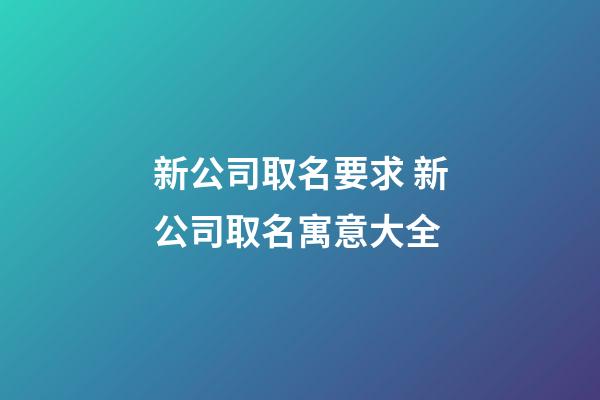 新公司取名要求 新公司取名寓意大全-第1張-公司起名-玄機派
